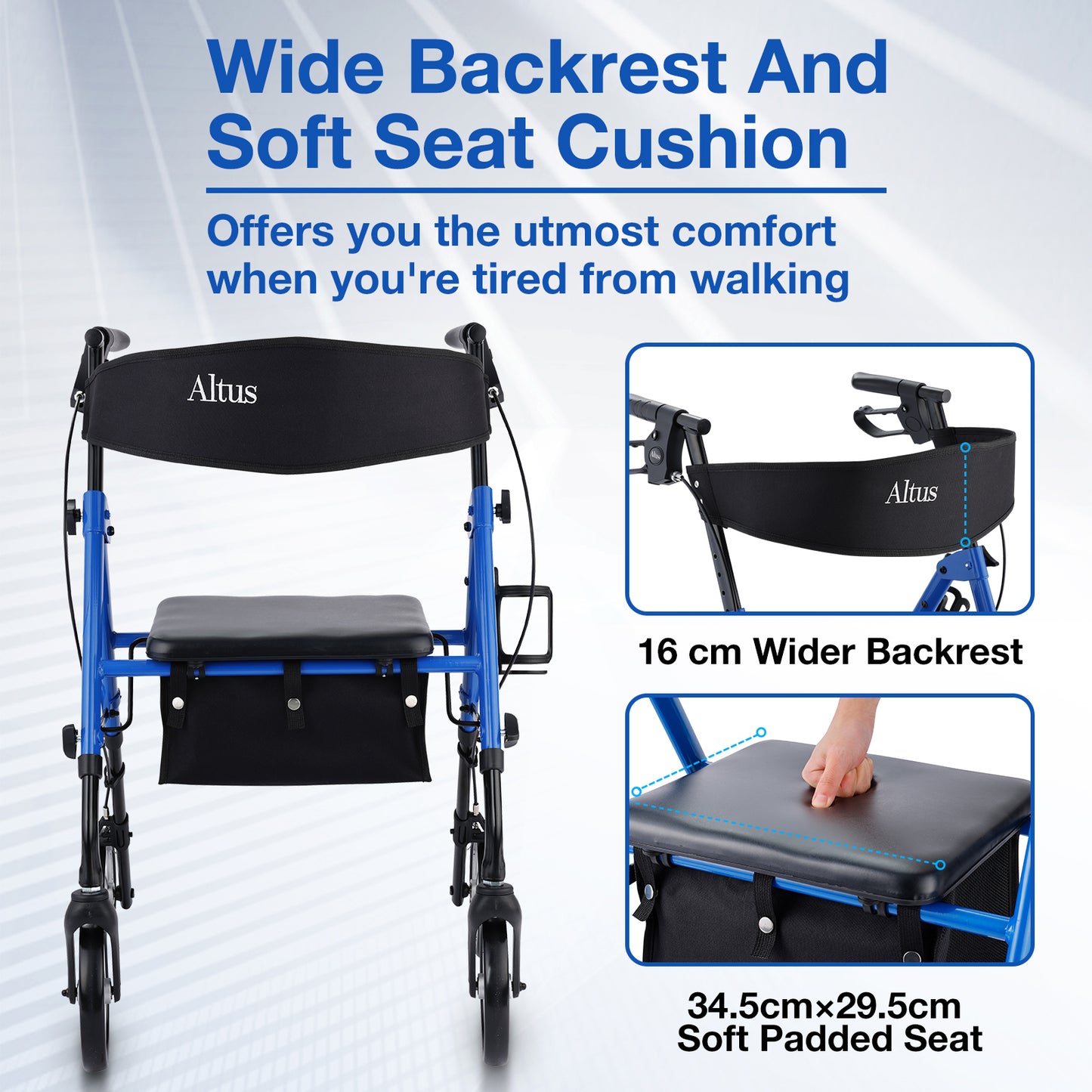 The highlight of the Altus walker is its wide backrest and soft seat cushion. The 16 cm wide backrest and the 34.5 cm × 29.5 cm soft seat cushion provide maximum comfort.