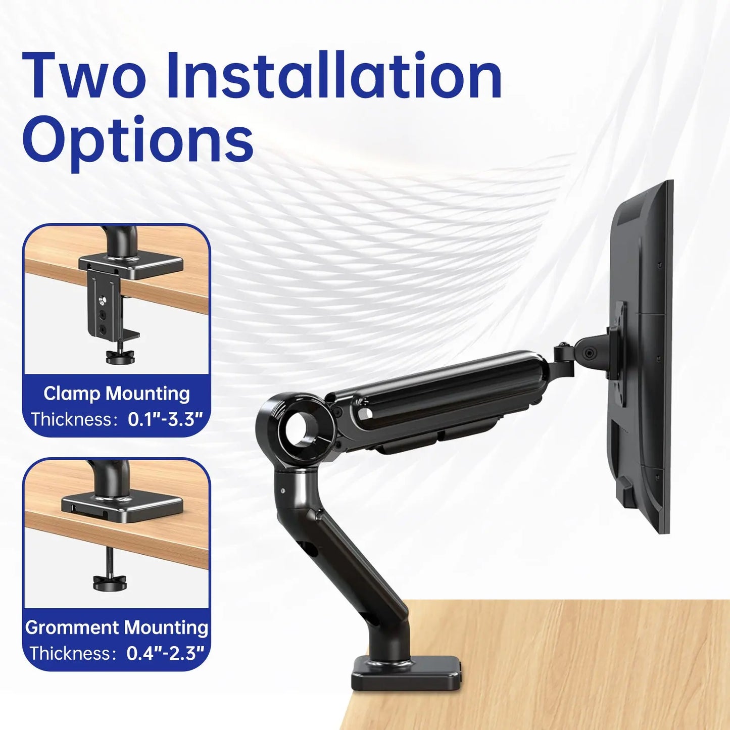 Two Installation Options: Monitor arm with clamp and grommet mounting options for desks of various thicknesses.